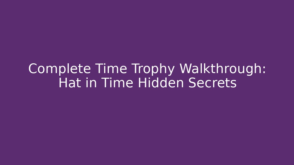 Complete Time Trophy Walkthrough: Hat in Time Hidden Secrets