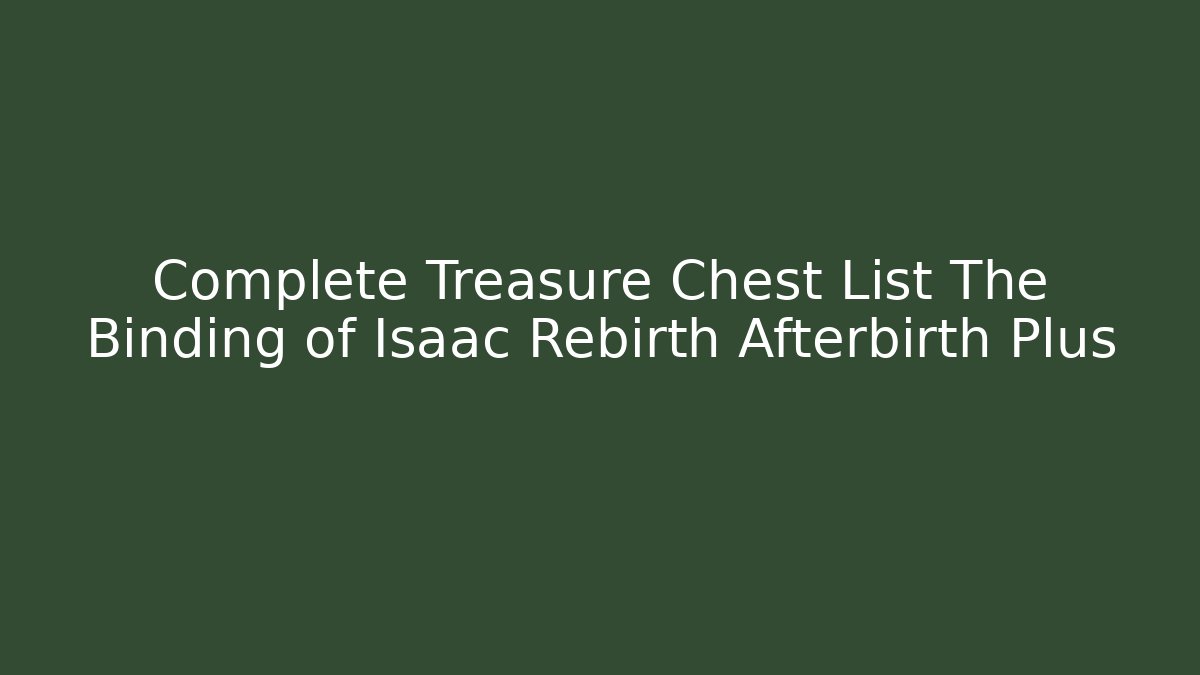 Complete Treasure Chest List The Binding of Isaac Rebirth Afterbirth Plus