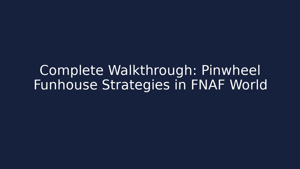Complete Walkthrough: Pinwheel Funhouse Strategies in FNAF World