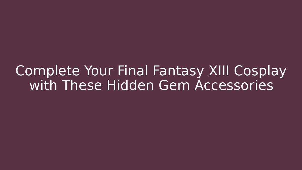 Complete Your Final Fantasy XIII Cosplay with These Hidden Gem Accessories