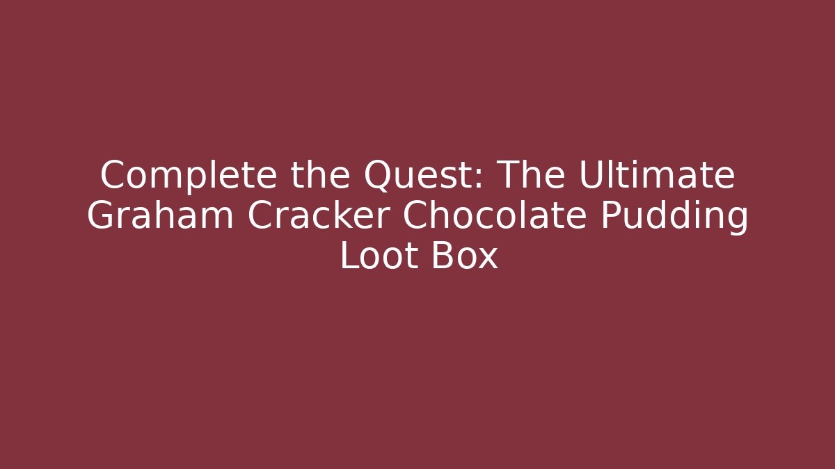 Complete the Quest: The Ultimate Graham Cracker Chocolate Pudding Loot Box