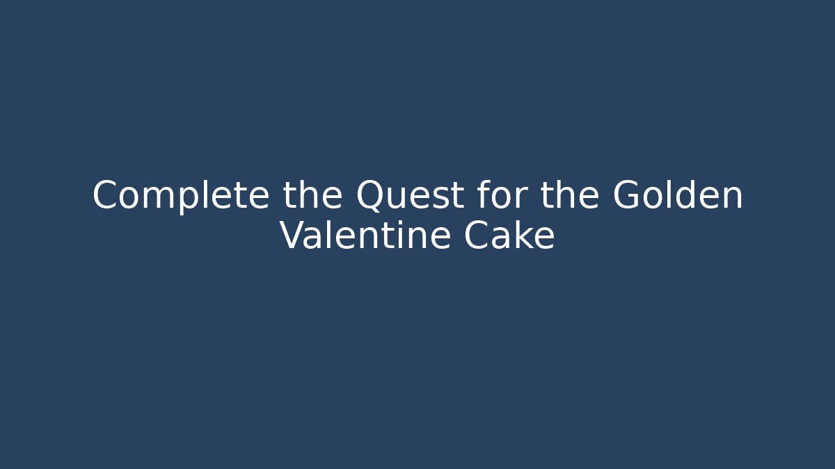 Complete the Quest for the Golden Valentine Cake