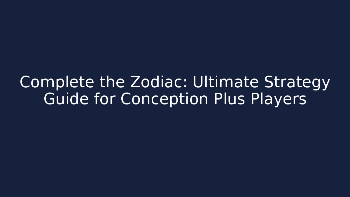 Complete the Zodiac: Ultimate Strategy Guide for Conception Plus Players