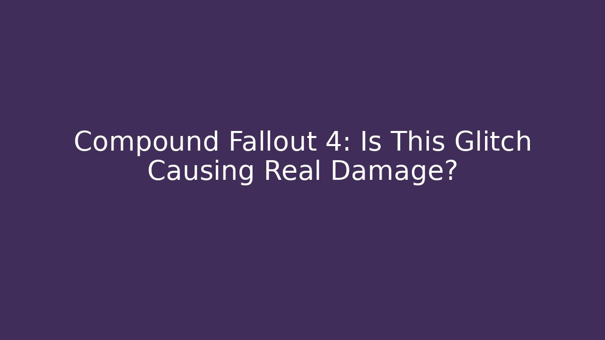 Compound Fallout 4: Is This Glitch Causing Real Damage?