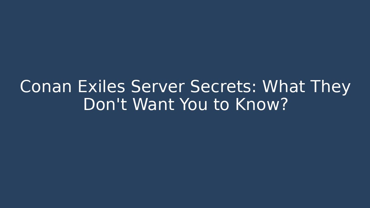 Conan Exiles Server Secrets: What They Don’t Want You to Know?