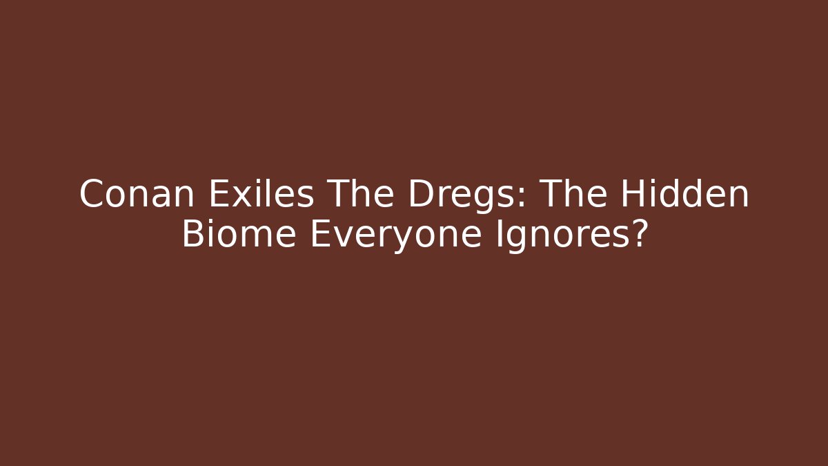 Conan Exiles The Dregs: The Hidden Biome Everyone Ignores?