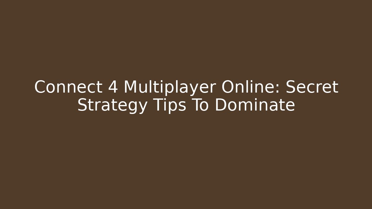 Connect 4 Multiplayer Online: Secret Strategy Tips To Dominate