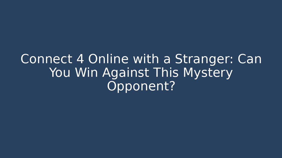 Connect 4 Online with a Stranger: Can You Win Against This Mystery Opponent?