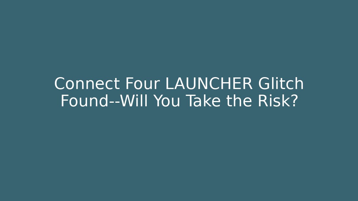 Connect Four LAUNCHER Glitch Found—Will You Take the Risk?