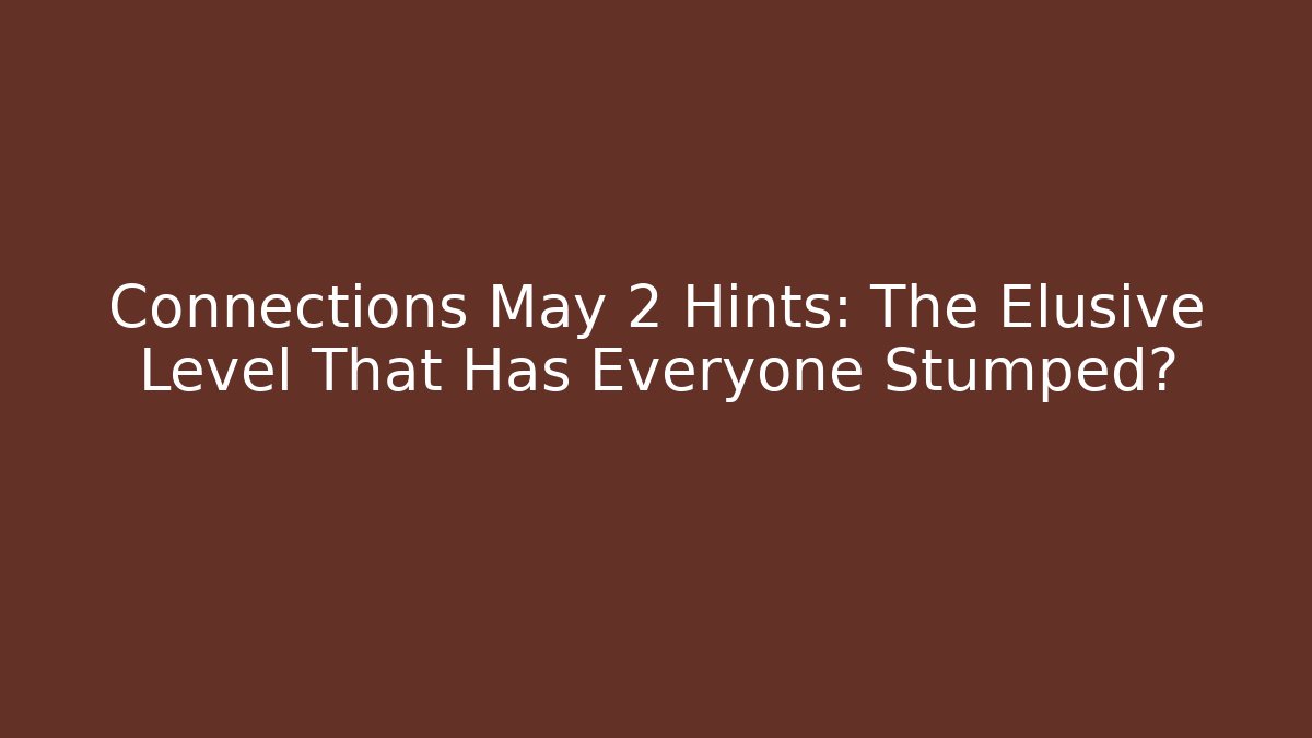 Connections May 2 Hints: The Elusive Level That Has Everyone Stumped?