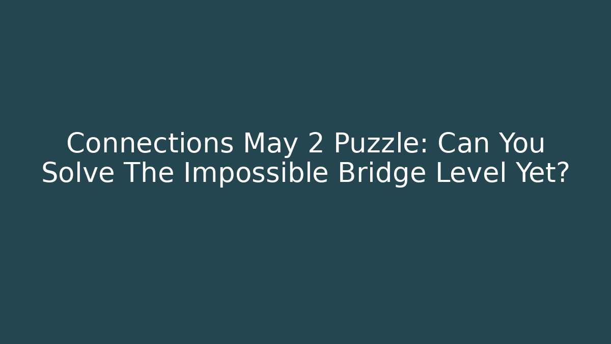 Connections May 2 Puzzle: Can You Solve The Impossible Bridge Level Yet?