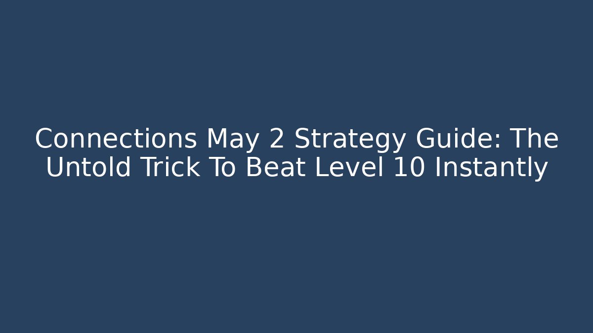Connections May 2 Strategy Guide: The Untold Trick To Beat Level 10 Instantly
