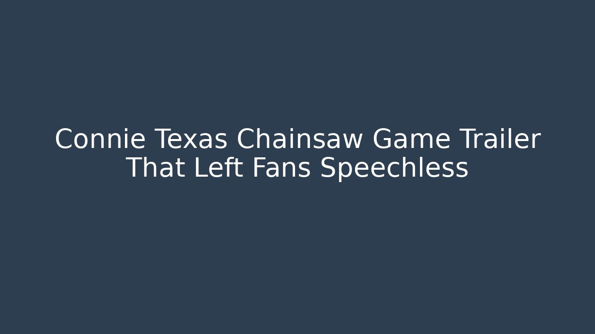Connie Texas Chainsaw Game Trailer That Left Fans Speechless - Andrea Zevedo