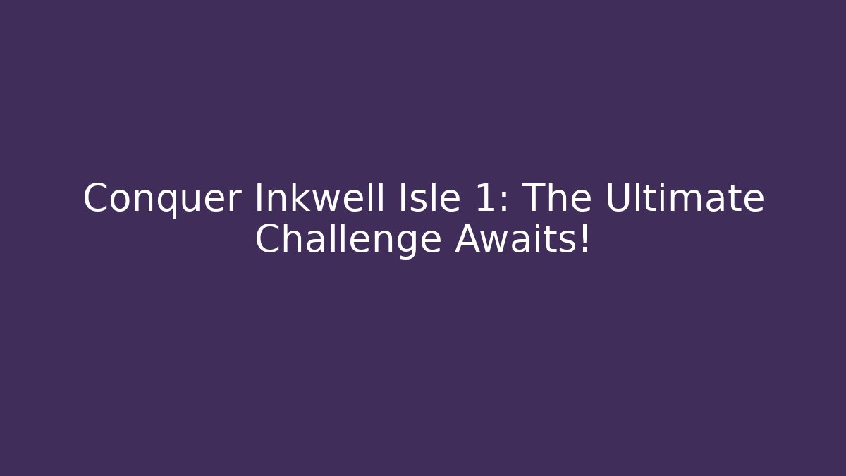 Conquer Inkwell Isle 1: The Ultimate Challenge Awaits!