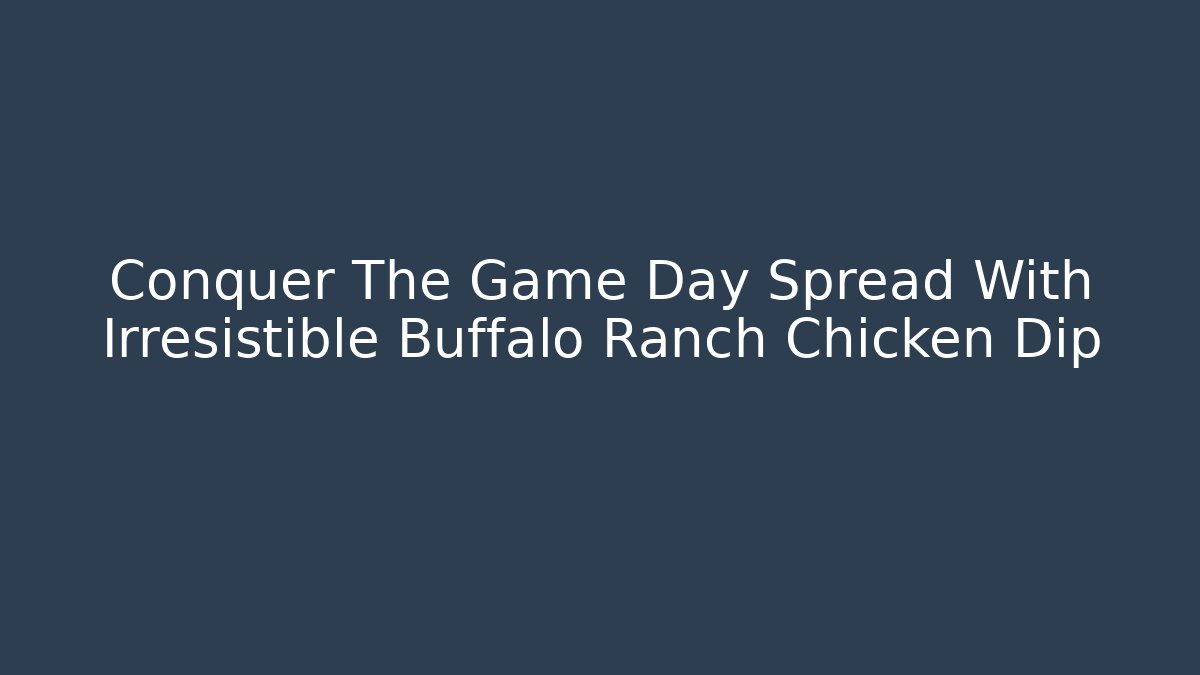 Conquer The Game Day Spread With Irresistible Buffalo Ranch Chicken Dip