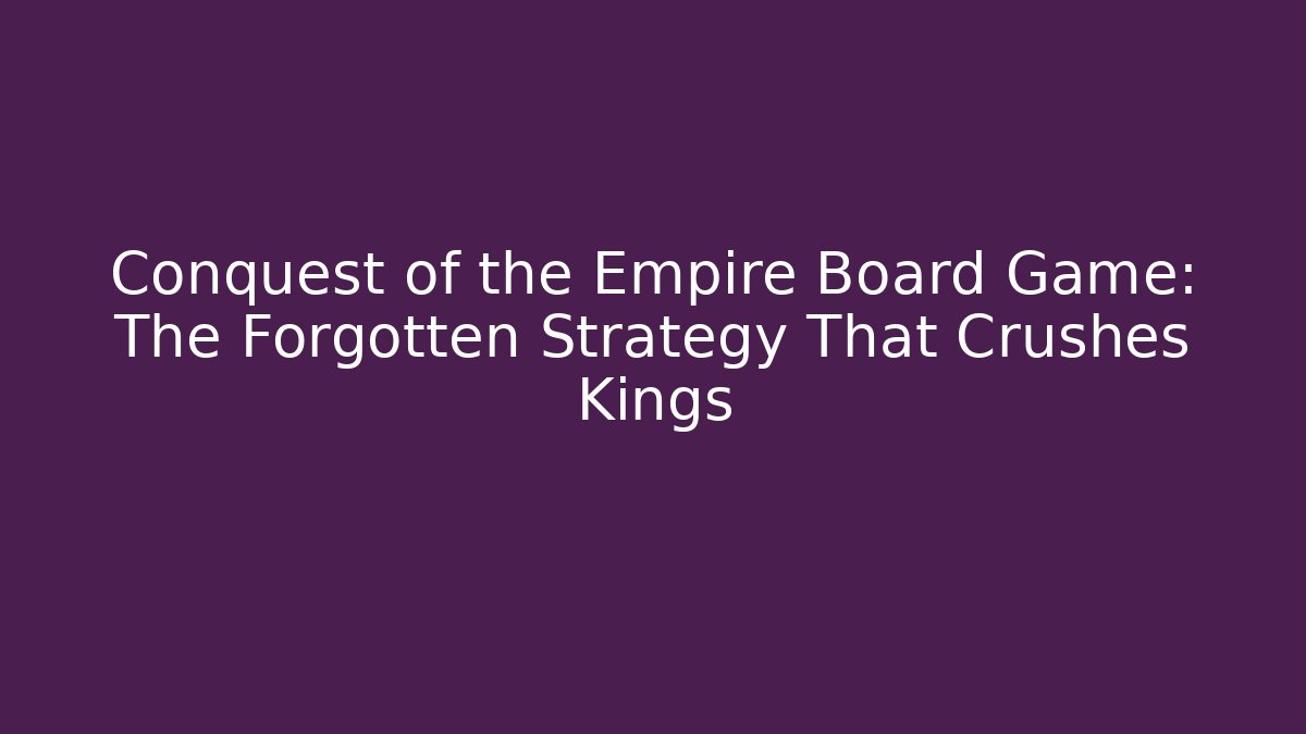 Conquest of the Empire Board Game: The Forgotten Strategy That Crushes Kings