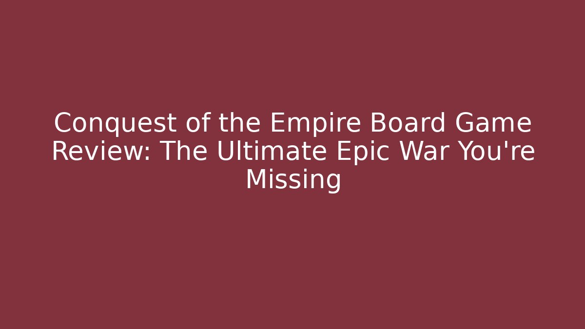 Conquest of the Empire Board Game Review: The Ultimate Epic War You're Missing