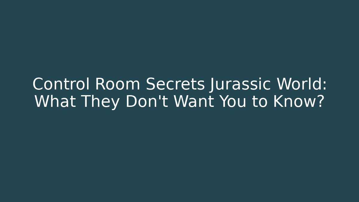 Control Room Secrets Jurassic World: What They Don't Want You to Know?