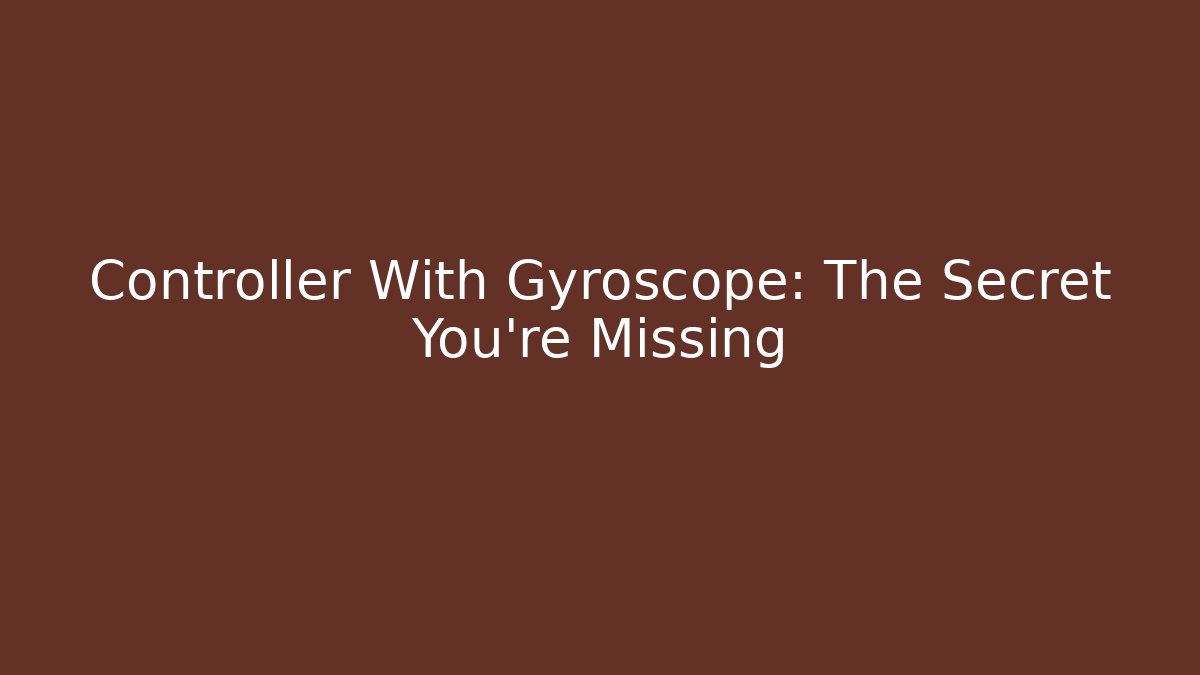 Controller With Gyroscope: The Secret You're Missing - Andrea Zevedo