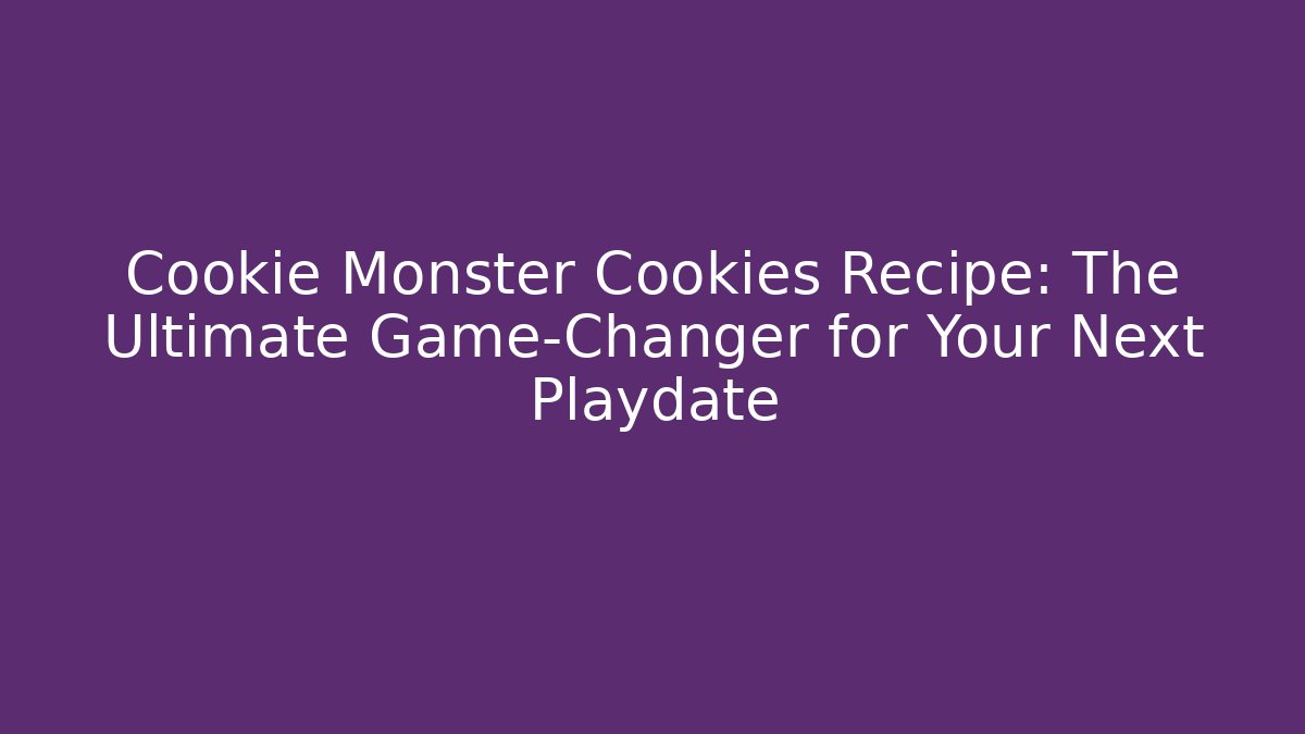 Cookie Monster Cookies Recipe: The Ultimate Game-Changer for Your Next Playdate