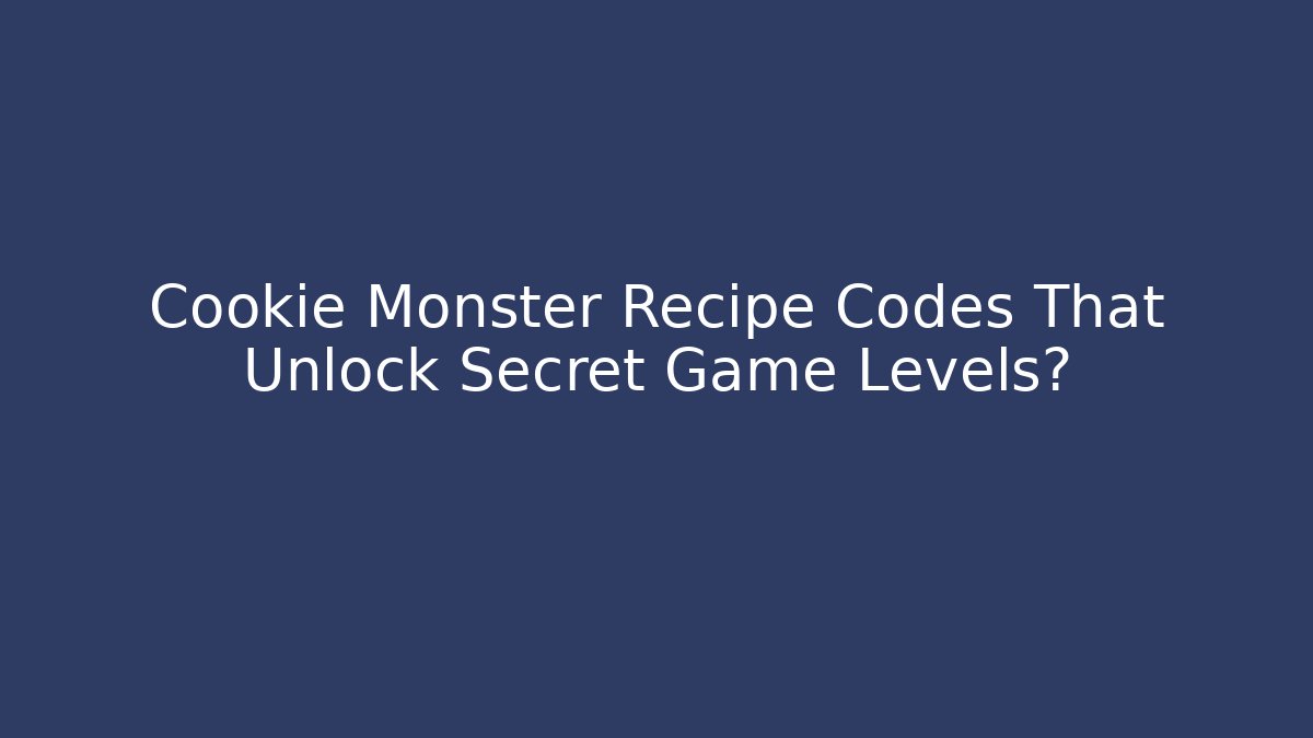 Cookie Monster Recipe Codes That Unlock Secret Game Levels? - Andrea Zevedo