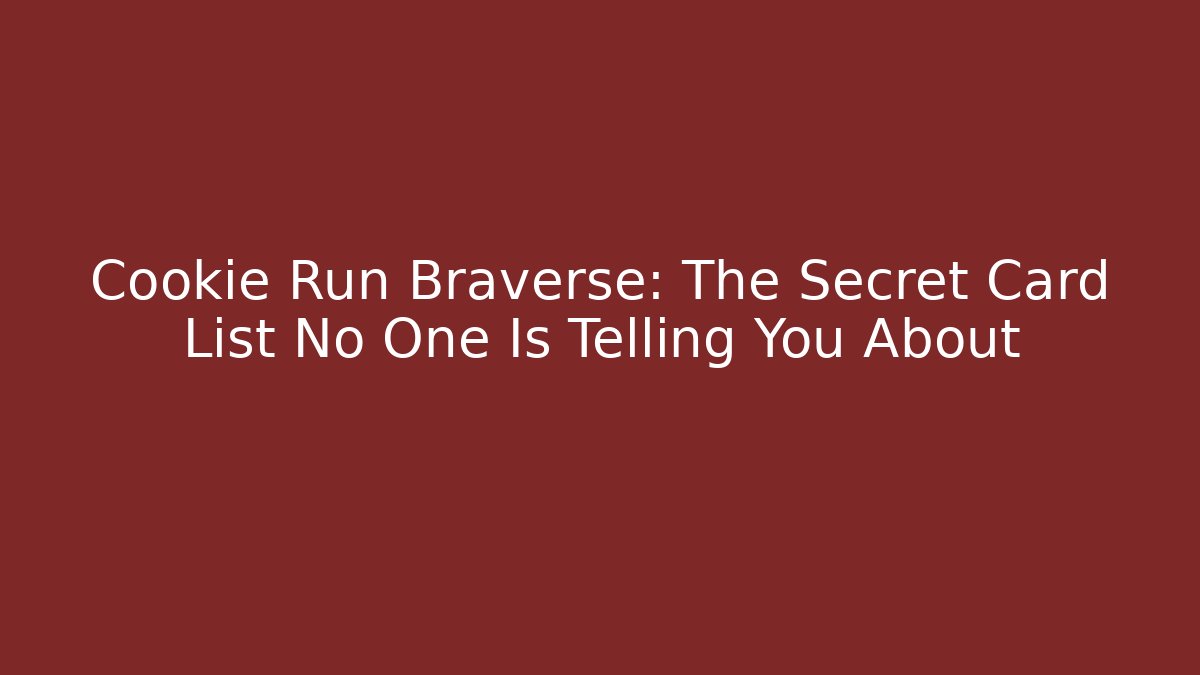 Cookie Run Braverse: The Secret Card List No One Is Telling You About