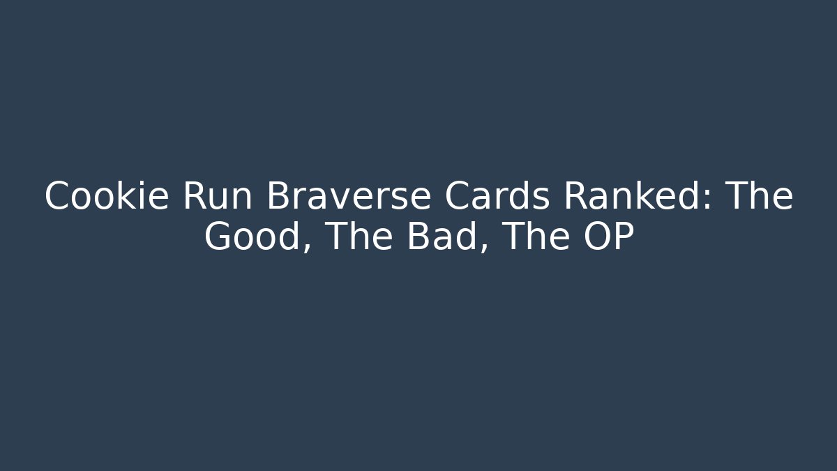 Cookie Run Braverse Cards Ranked: The Good, The Bad, The OP