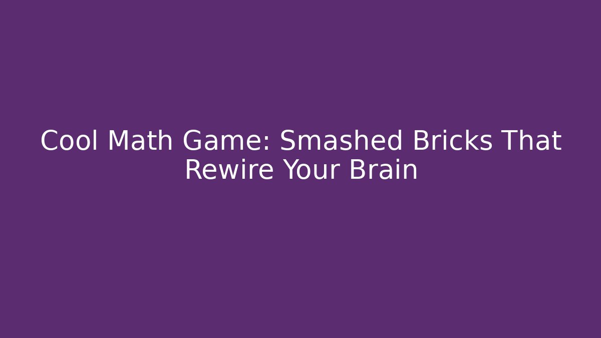 Cool Math Game: Smashed Bricks That Rewire Your Brain