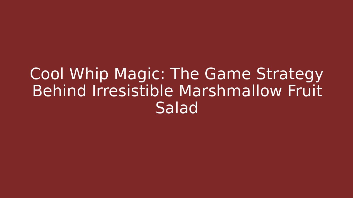 Cool Whip Magic: The Game Strategy Behind Irresistible Marshmallow Fruit Salad