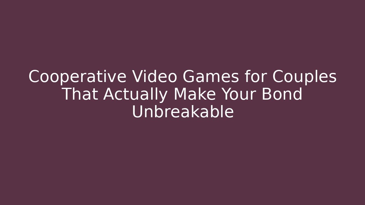 Cooperative Video Games for Couples That Actually Make Your Bond Unbreakable