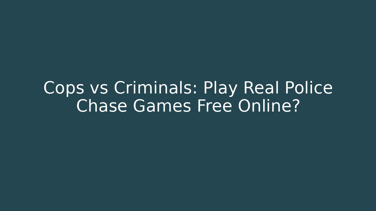 Cops vs Criminals: Play Real Police Chase Games Free Online?