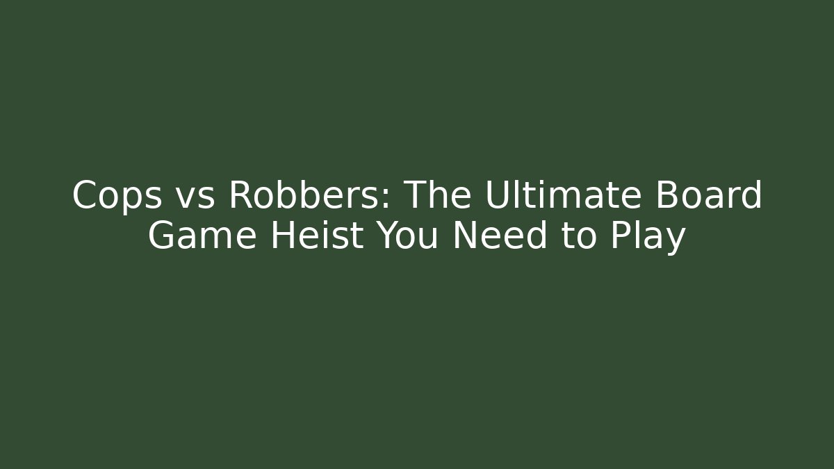 Cops vs Robbers: The Ultimate Board Game Heist You Need to Play