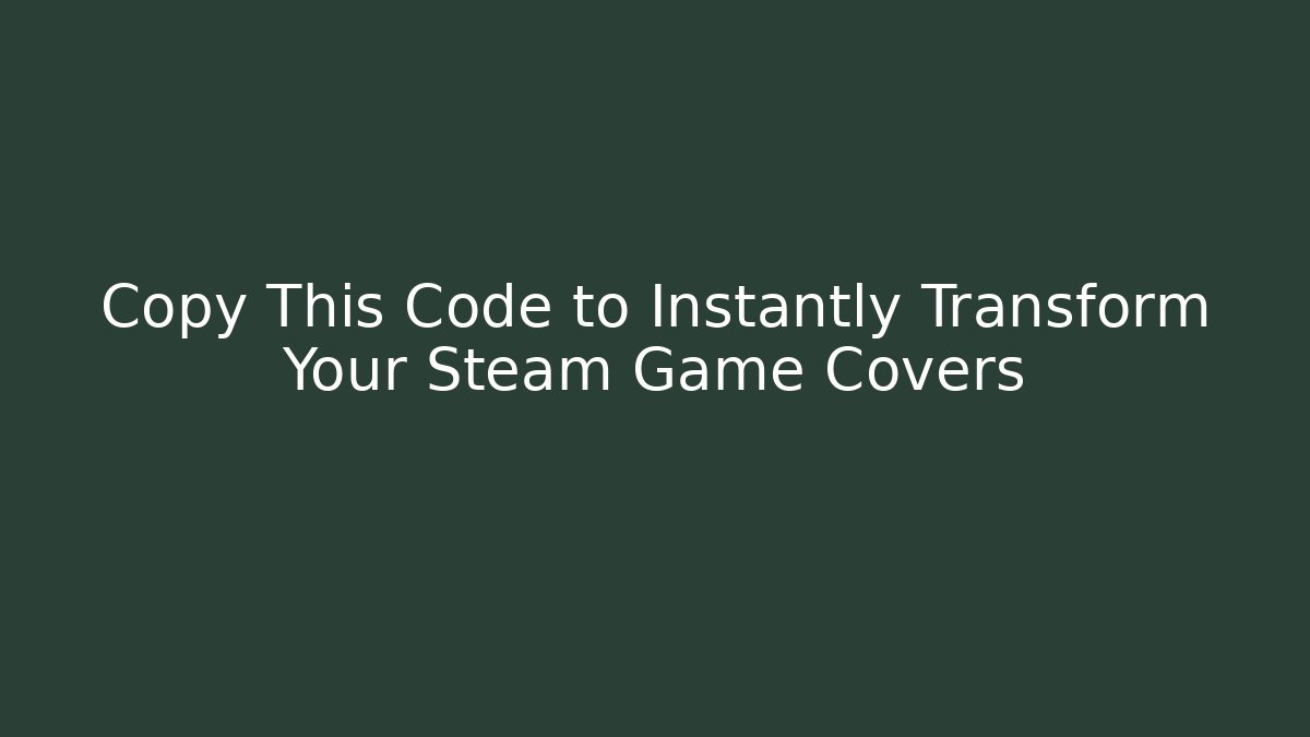Copy This Code to Instantly Transform Your Steam Game Covers