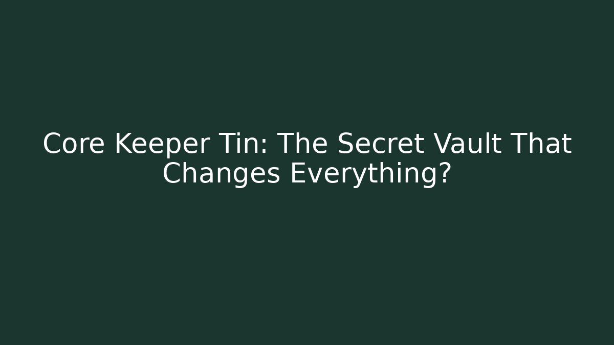 Core Keeper Tin: The Secret Vault That Changes Everything?