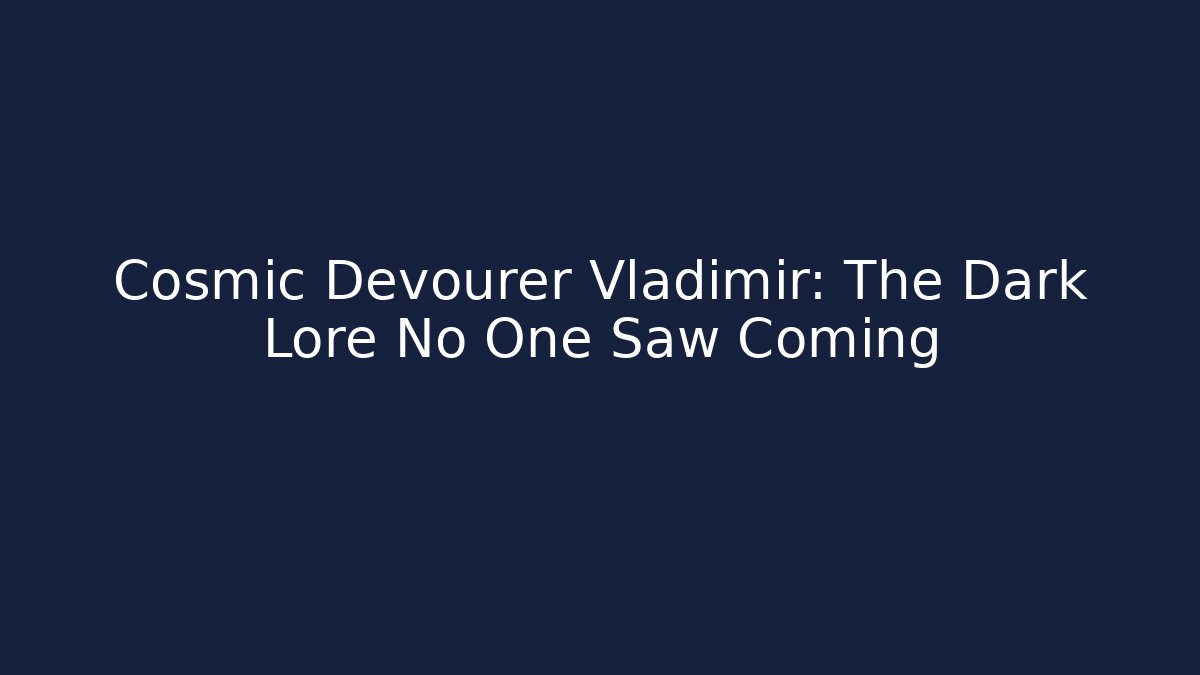Cosmic Devourer Vladimir: The Dark Lore No One Saw Coming