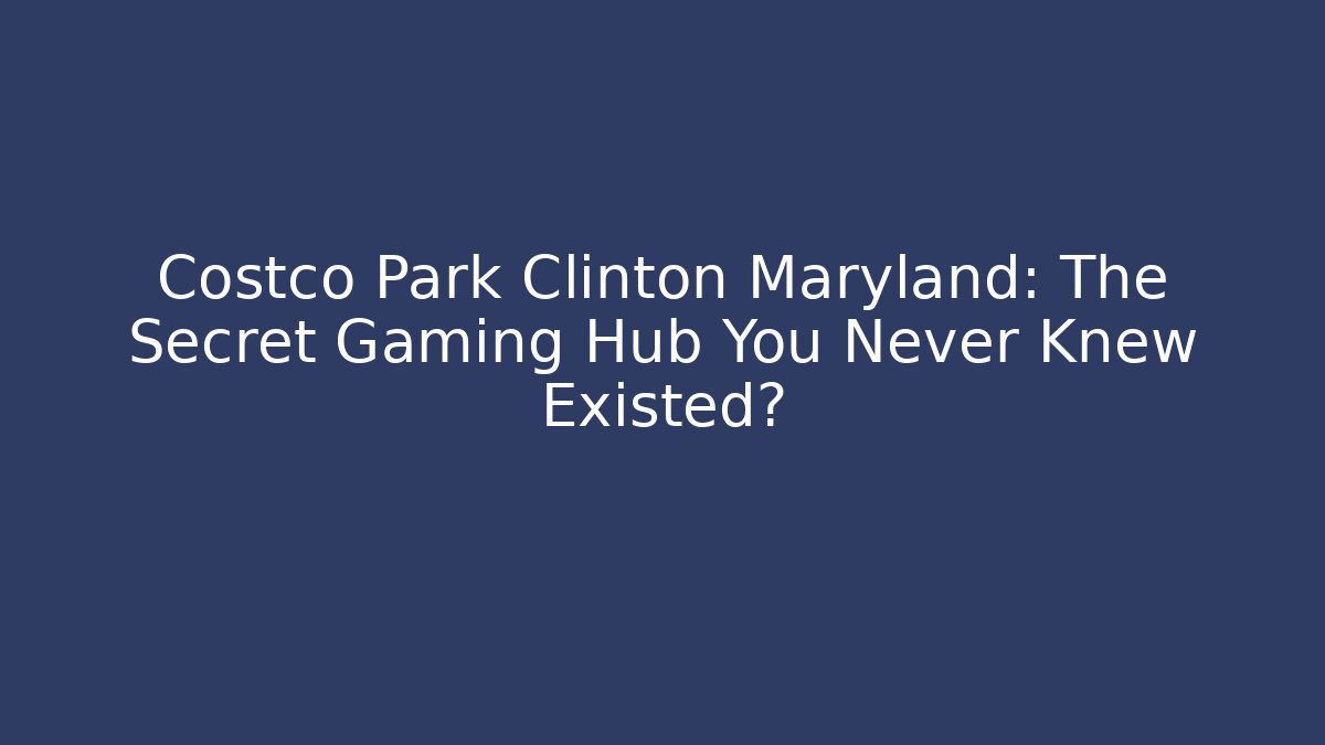 Costco Park Clinton Maryland: The Secret Gaming Hub You Never Knew Existed?