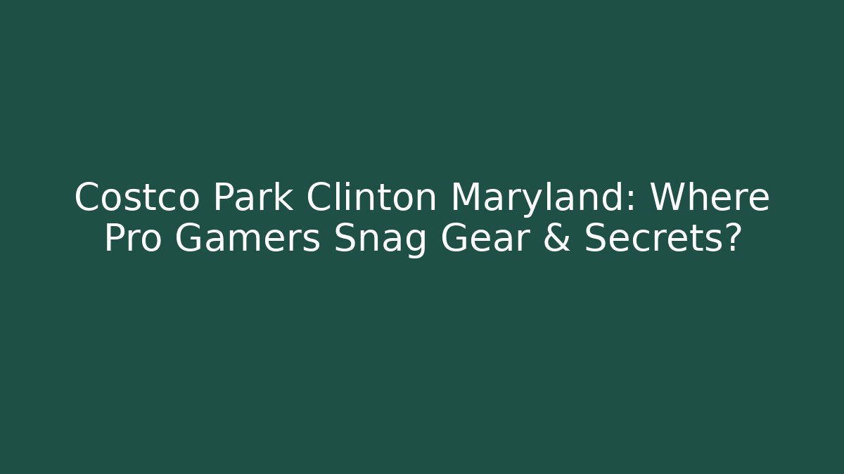 Costco Park Clinton Maryland: Where Pro Gamers Snag Gear & Secrets?