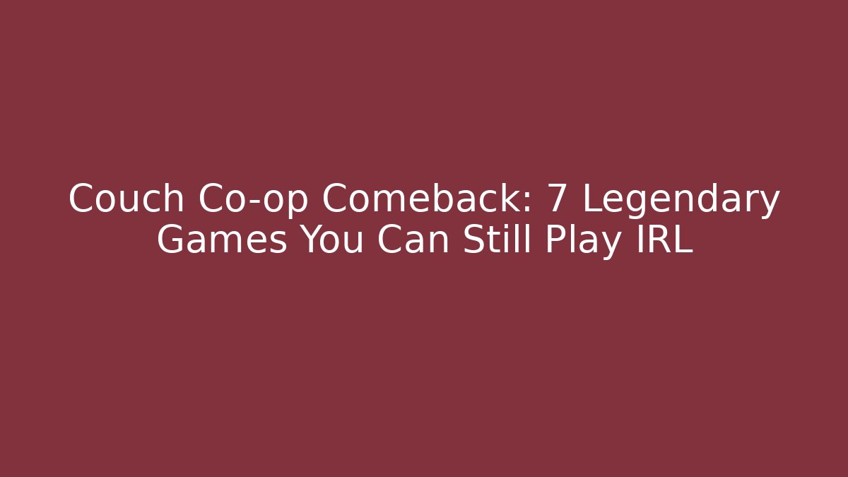 Couch Co-op Comeback: 7 Legendary Games You Can Still Play IRL
