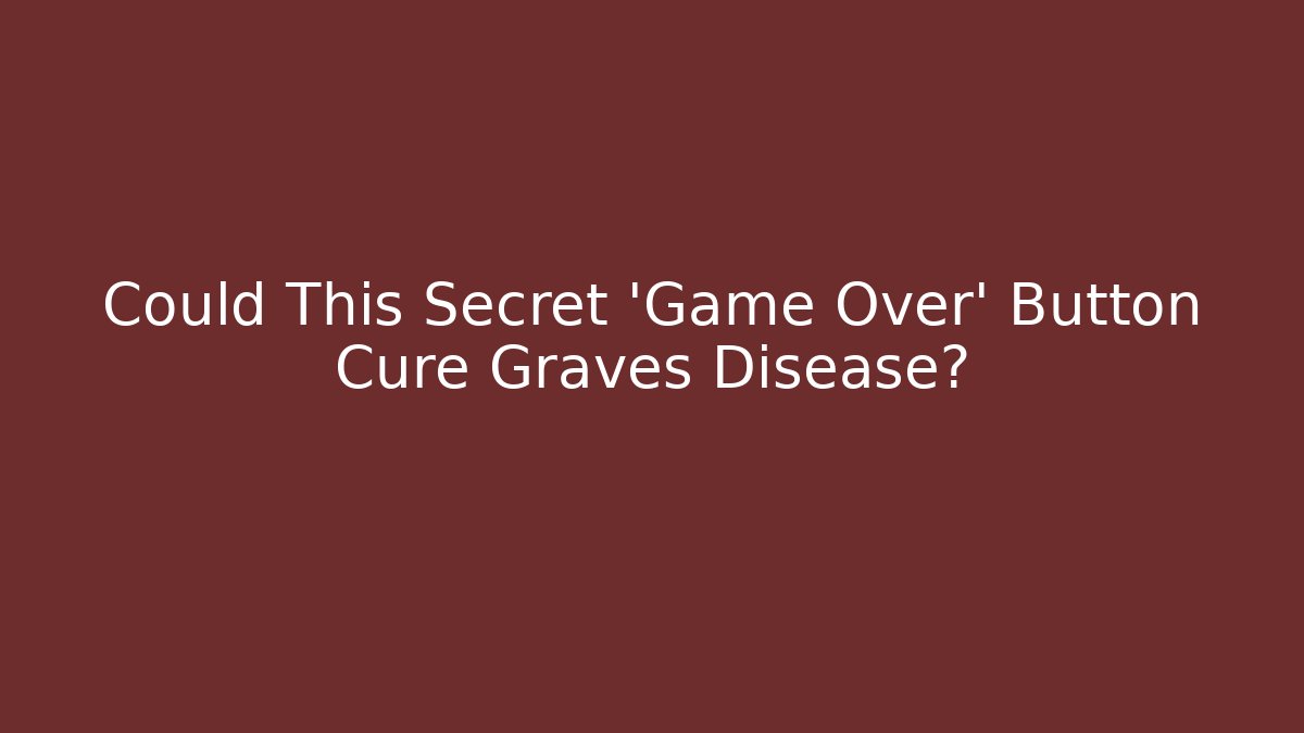 Could This Secret 'Game Over' Button Cure Graves Disease?