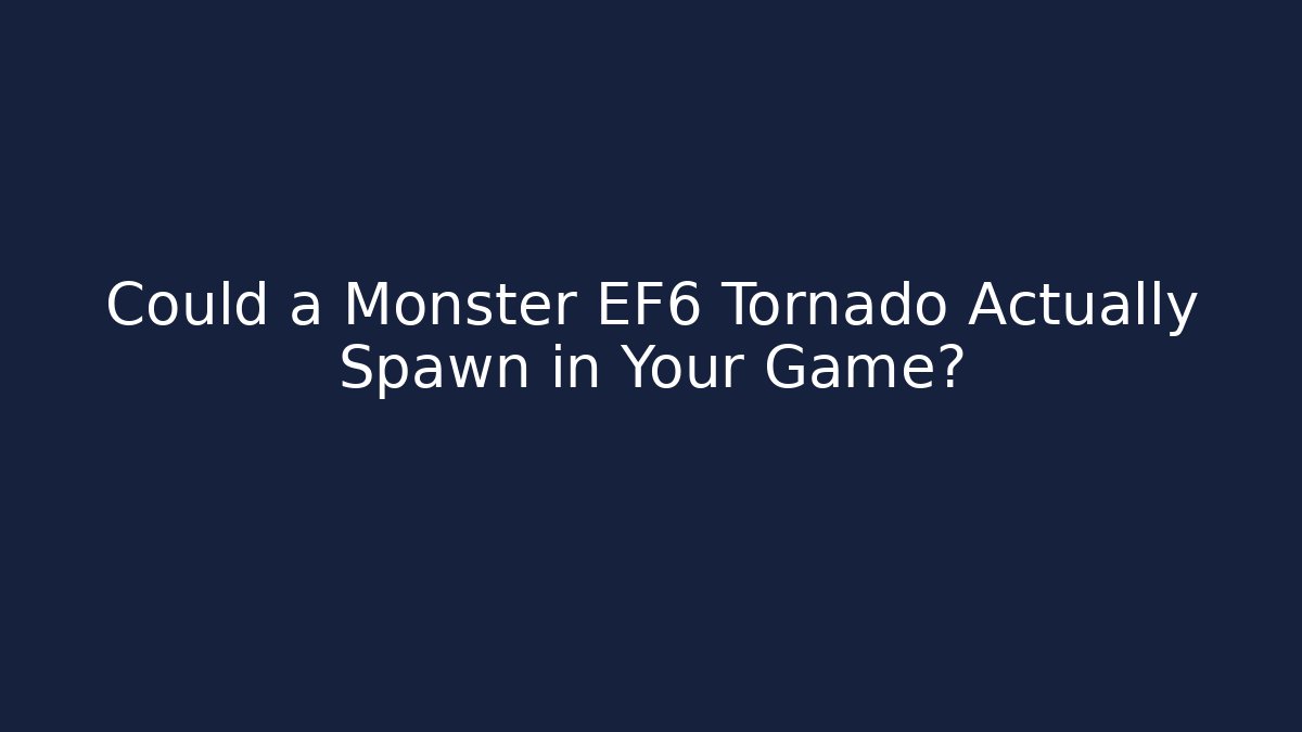 Could a Monster EF6 Tornado Actually Spawn in Your Game?