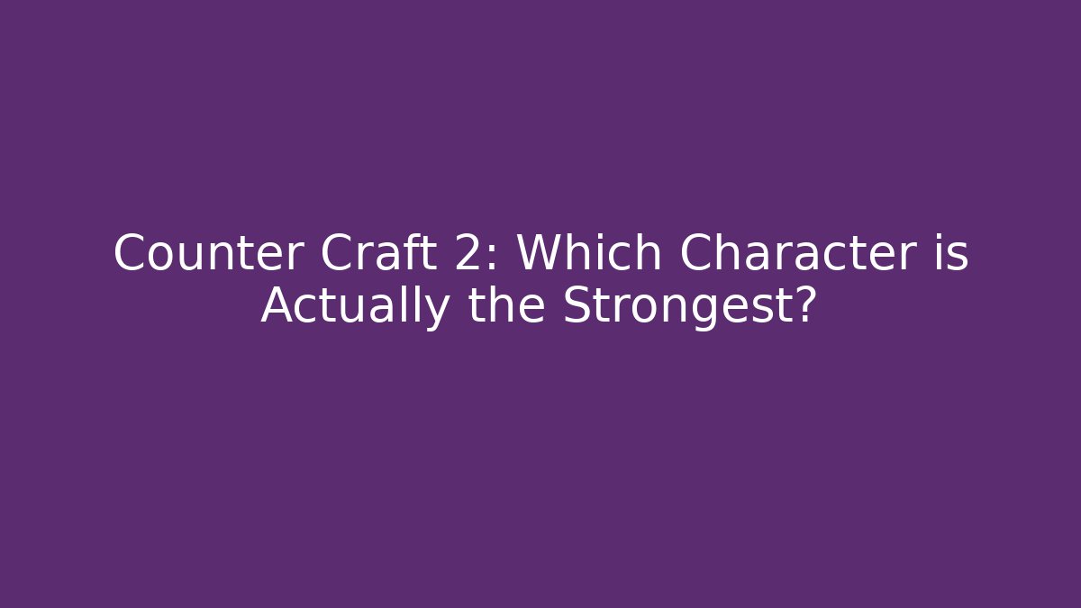 Counter Craft 2: Which Character is Actually the Strongest?