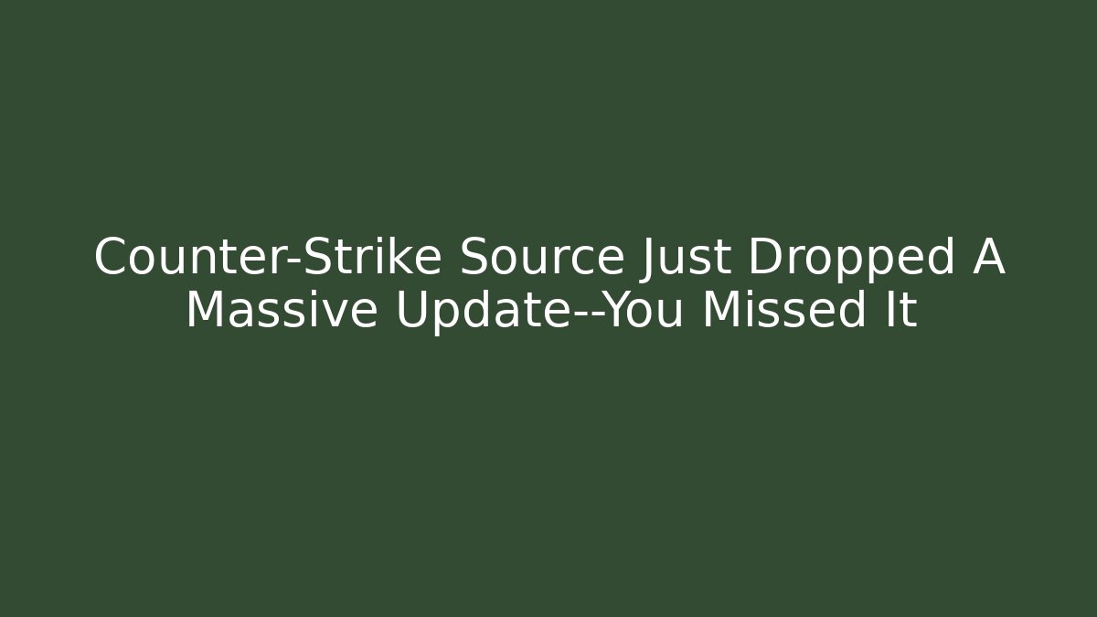 Counter-Strike Source Just Dropped A Massive Update—You Missed It