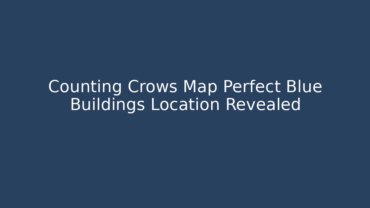Counting Crows Map Perfect Blue Buildings Location Revealed - Andrea Zevedo