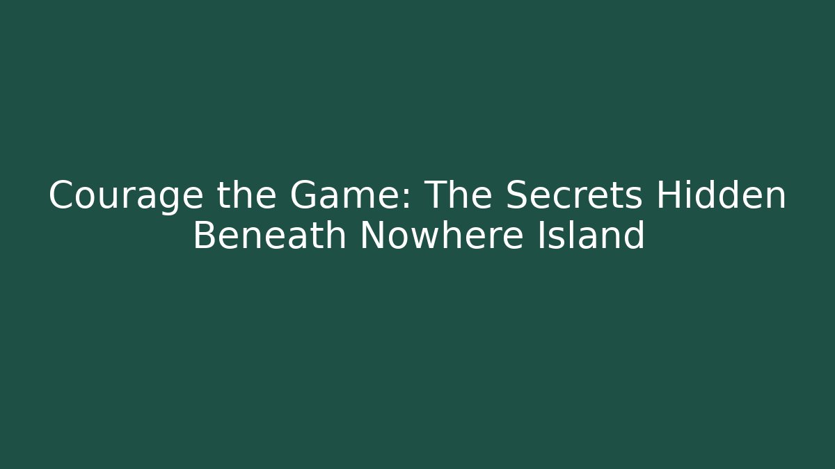 Courage the Game: The Secrets Hidden Beneath Nowhere Island
