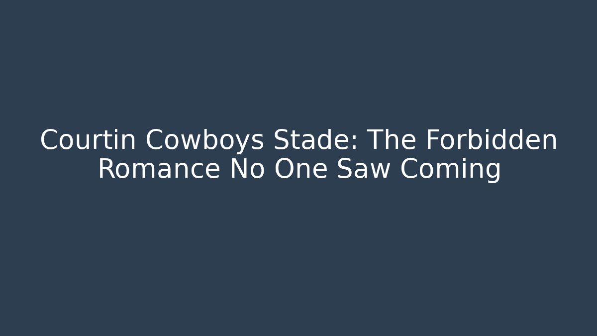 Courtin Cowboys Stade: The Forbidden Romance No One Saw Coming