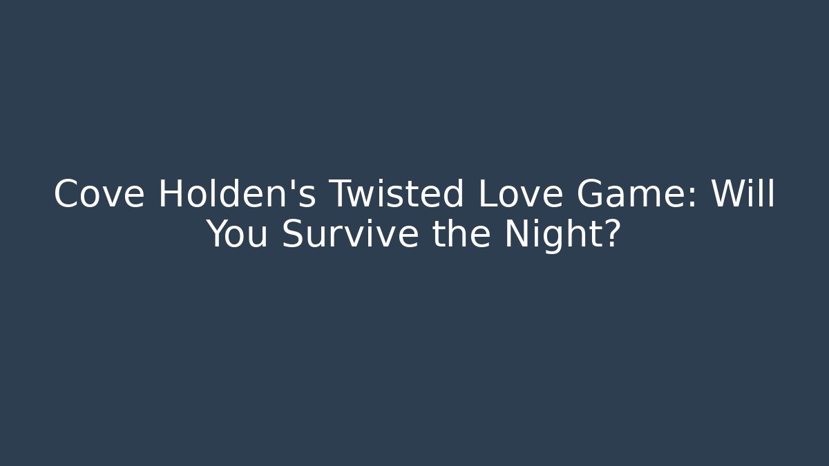 Cove Holden’s Twisted Love Game: Will You Survive the Night?