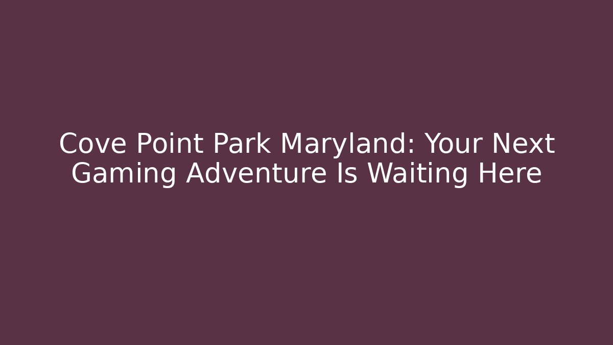 Cove Point Park Maryland: Your Next Gaming Adventure Is Waiting Here