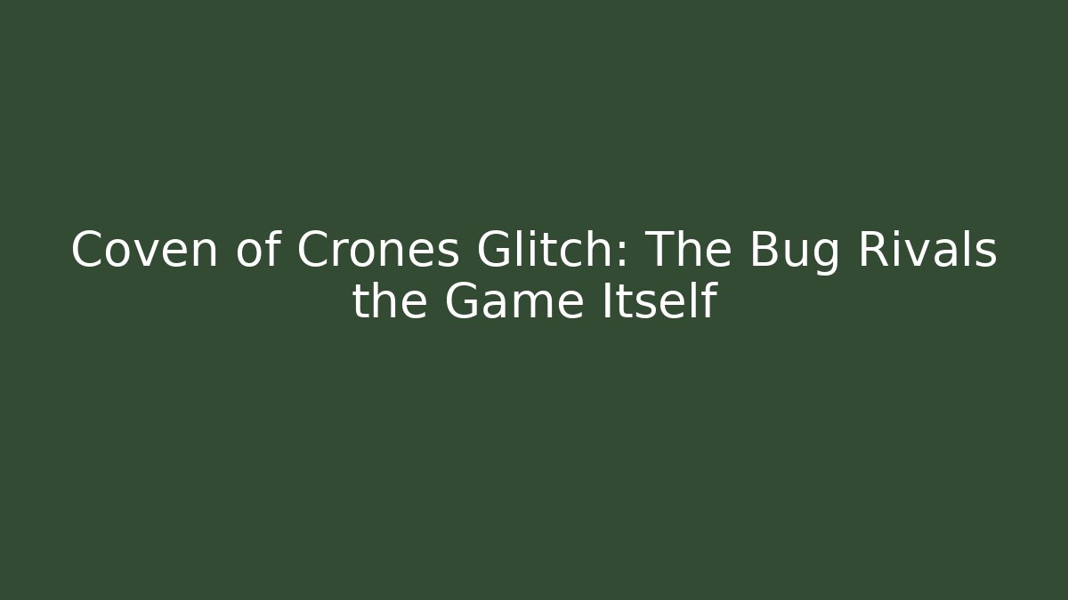 Coven of Crones Glitch: The Bug Rivals the Game Itself