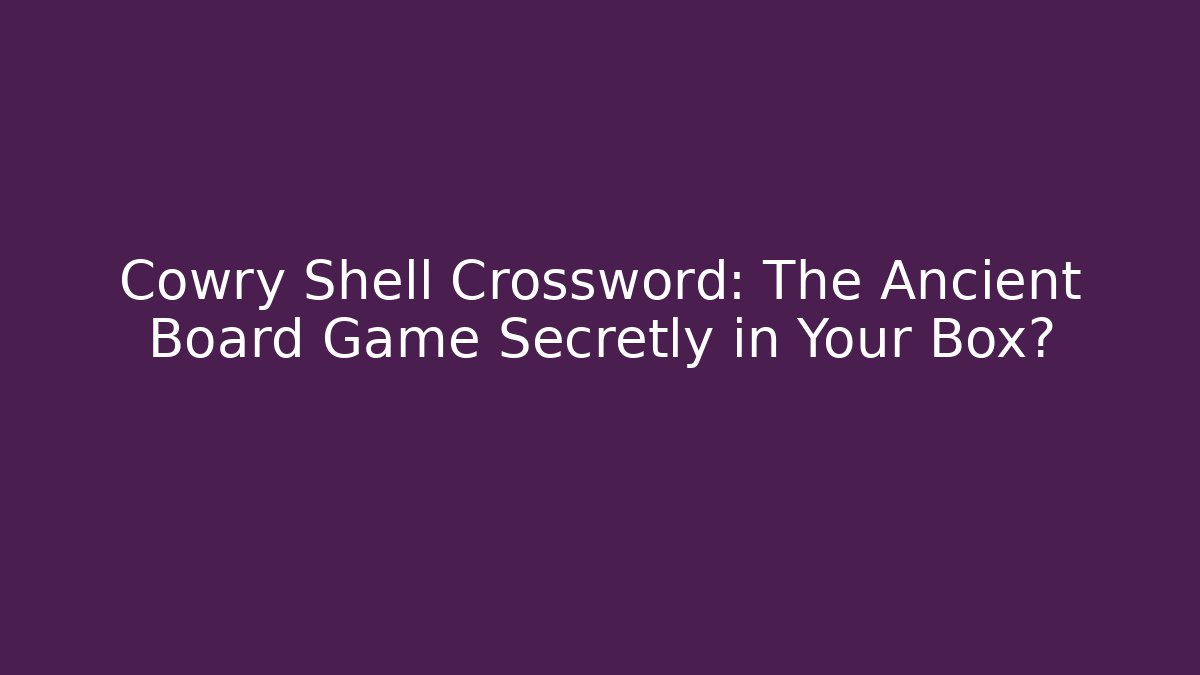 Cowry Shell Crossword: The Ancient Board Game Secretly in Your Box?