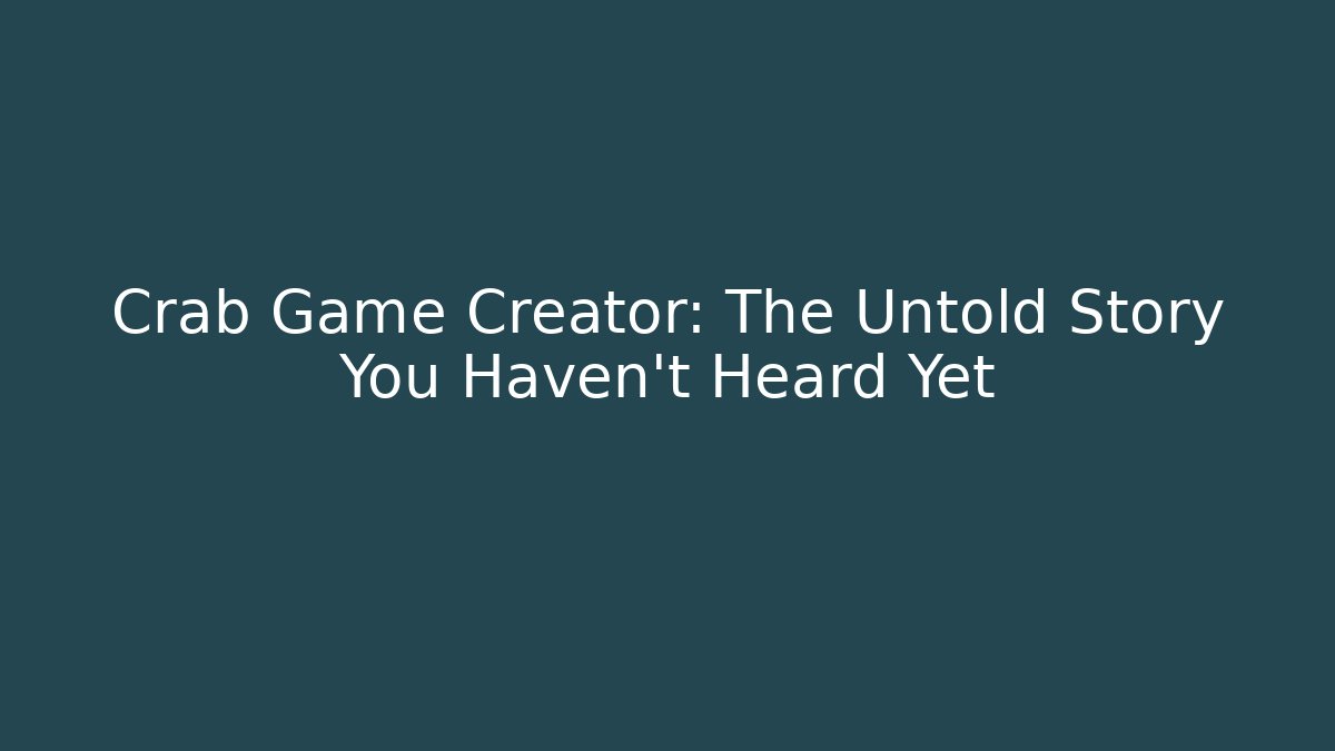 Crab Game Creator: The Untold Story You Haven't Heard Yet
